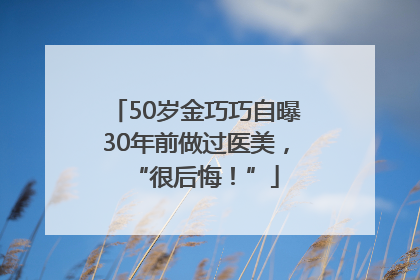 50岁金巧巧自曝30年前做过医美，“很后悔！”