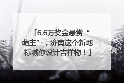 6.6万奖金悬赏“萌主”，济南这个新地标喊你设计吉祥物！