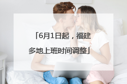 6月1日起，福建多地上班时间调整