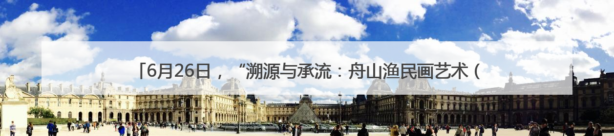 6月26日，“溯源与承流：舟山渔民画艺术（1983-2024）文献与作品展”即将开展