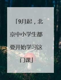 9月起，北京中小学生都要开始学习这门课