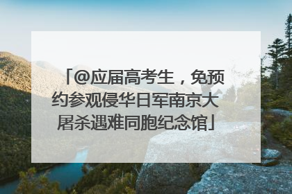 @应届高考生，免预约参观侵华日军南京大屠杀遇难同胞纪念馆