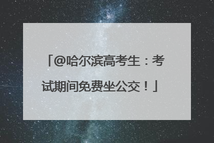 @哈尔滨高考生：考试期间免费坐公交！
