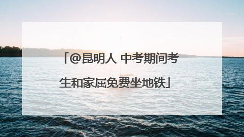 @昆明人 中考期间考生和家属免费坐地铁