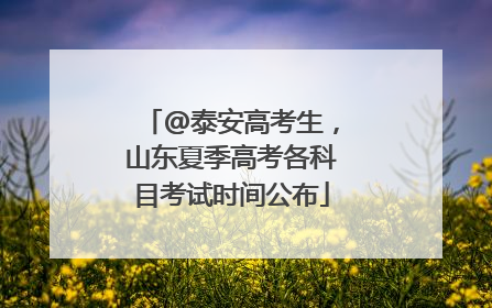 @泰安高考生，山东夏季高考各科目考试时间公布