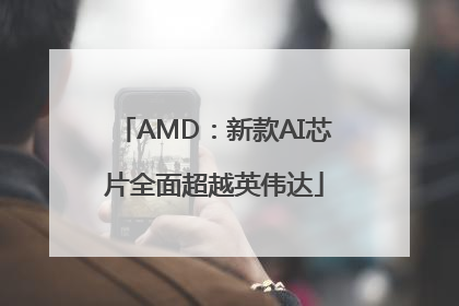 AMD：新款AI芯片全面超越英伟达