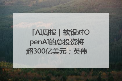 AI周报｜软银对OpenAI的总投资将超300亿美元；英伟达市值重回美股第一