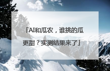 AI和瓜农，谁挑的瓜更甜？实测结果来了