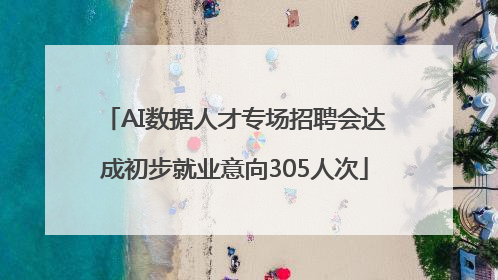 AI数据人才专场招聘会达成初步就业意向305人次