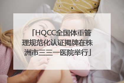 HQCC全国体重管理规范化认证揭牌在株洲市三三一医院举行