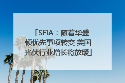 SEIA：随着华盛顿优先事项转变 美国光伏行业增长将放缓