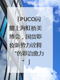 PUCO闪耀上海虹桥美博会，国货彩妆新势力诠释“色彩治愈力”