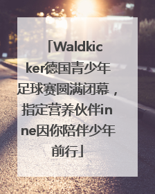 Waldkicker德国青少年足球赛圆满闭幕，指定营养伙伴inne因你陪伴少年前行
