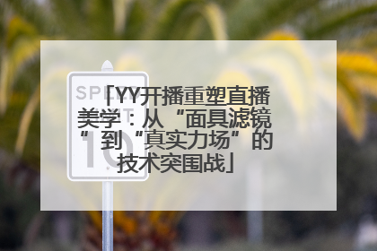 YY开播重塑直播美学：从“面具滤镜”到“真实力场”的技术突围战