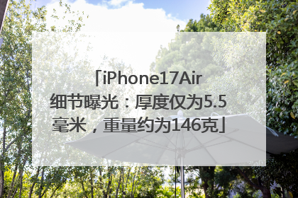 iPhone17Air细节曝光：厚度仅为5.5毫米，重量约为146克